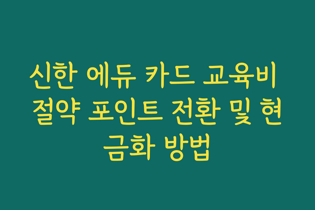 신한 에듀 카드 교육비 절약 포인트 전환 및 현금화 방법