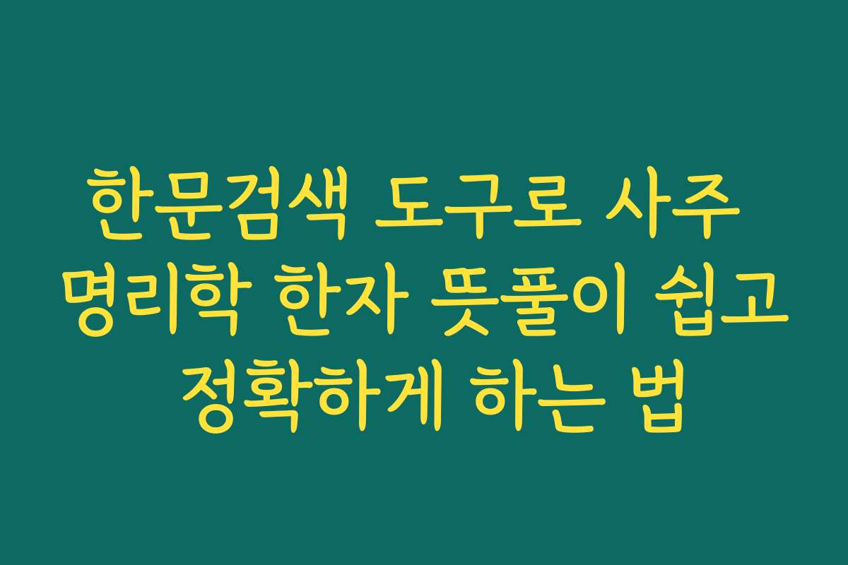 한문검색 도구로 사주 명리학 한자 뜻풀이 쉽고 정확하게 하는 법