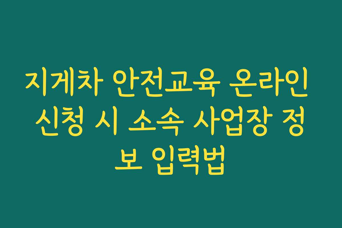 지게차 안전교육 온라인 신청 시 소속 사업장 정보 입력법