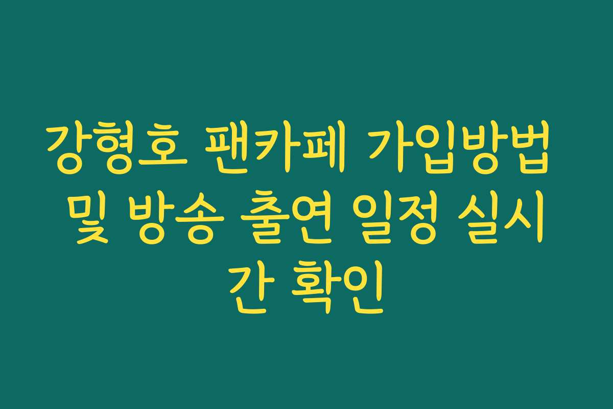 강형호 팬카페 가입방법 및 방송 출연 일정 실시간 확인 강형호 팬카페 가입방법 및 방송 출연 일정 실시간 확인