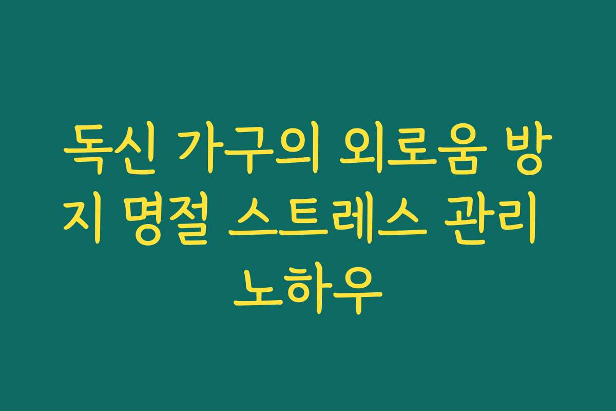 독신 가구의 외로움 방지 명절 스트레스 관리 노하우