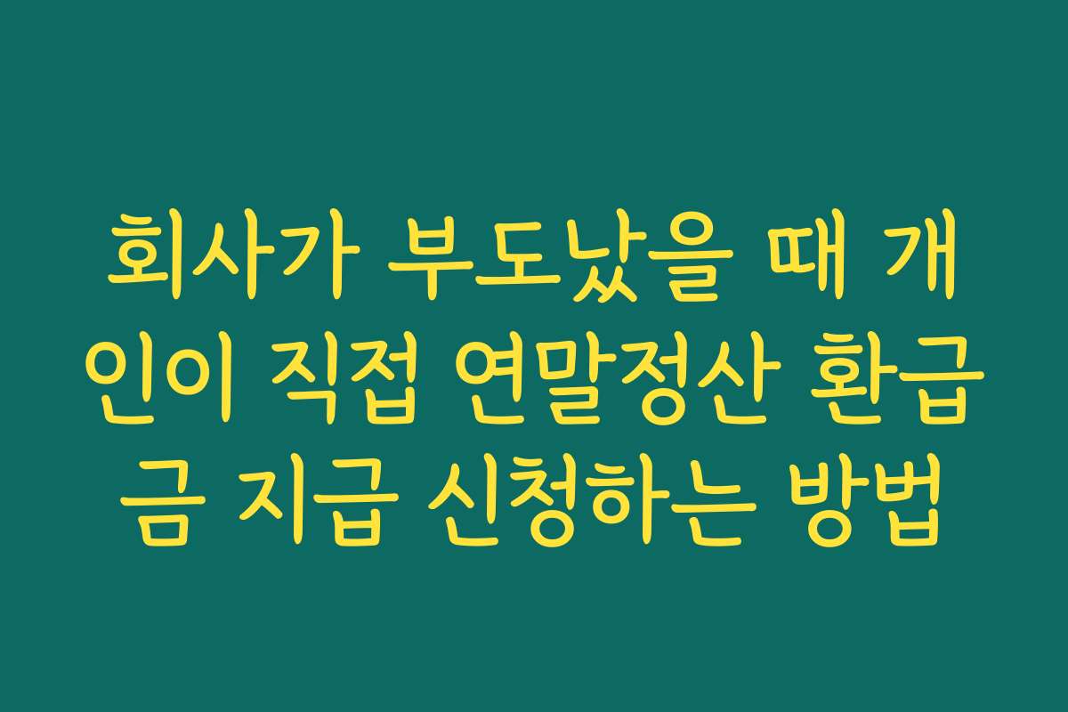 회사가 부도났을 때 개인이 직접 연말정산 환급금 지급 신청하는 방법