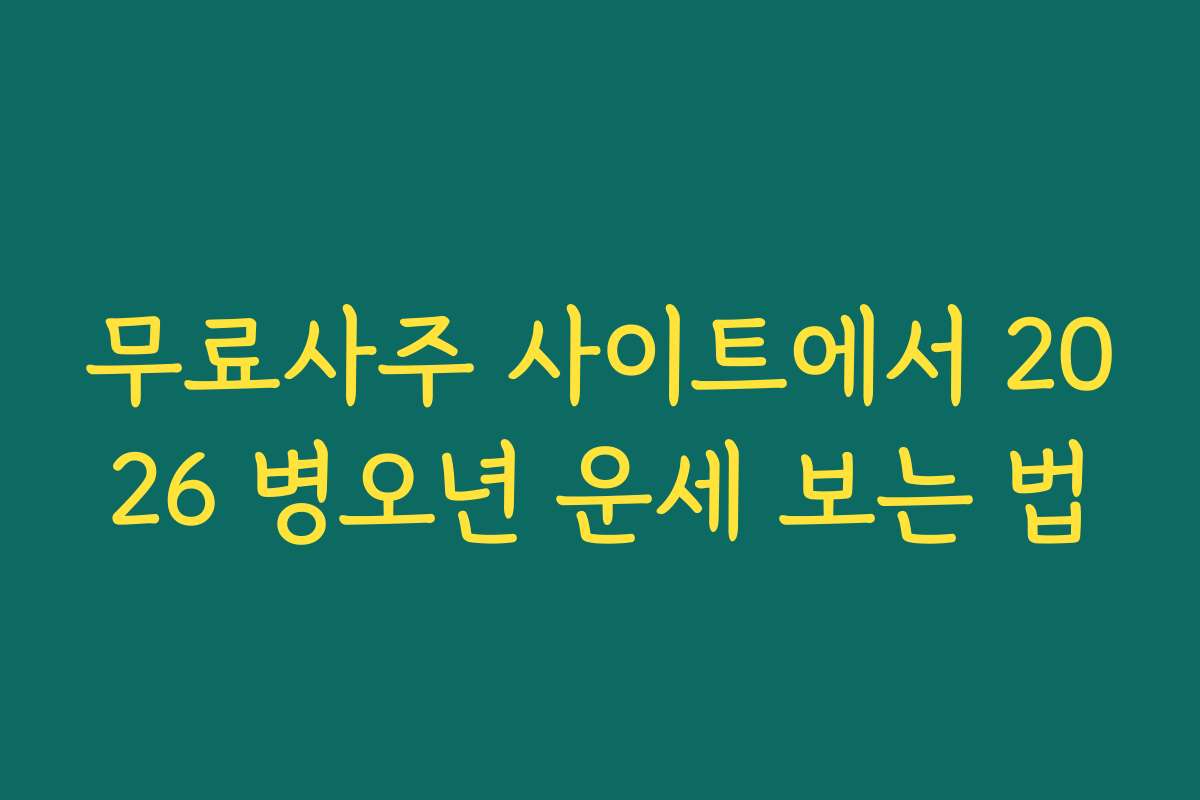 무료사주 사이트에서 2026 병오년 운세 보는 법