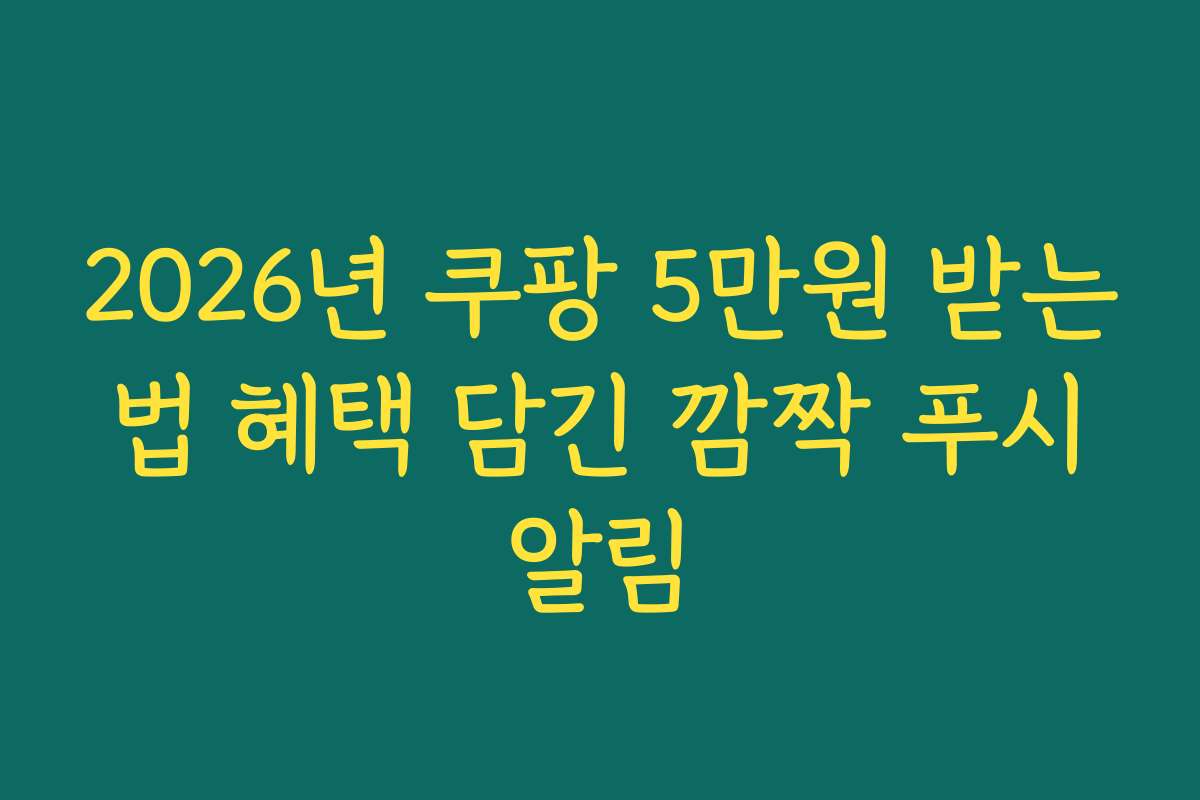 2026년 쿠팡 5만원 받는 법 혜택 담긴 깜짝 푸시 알림