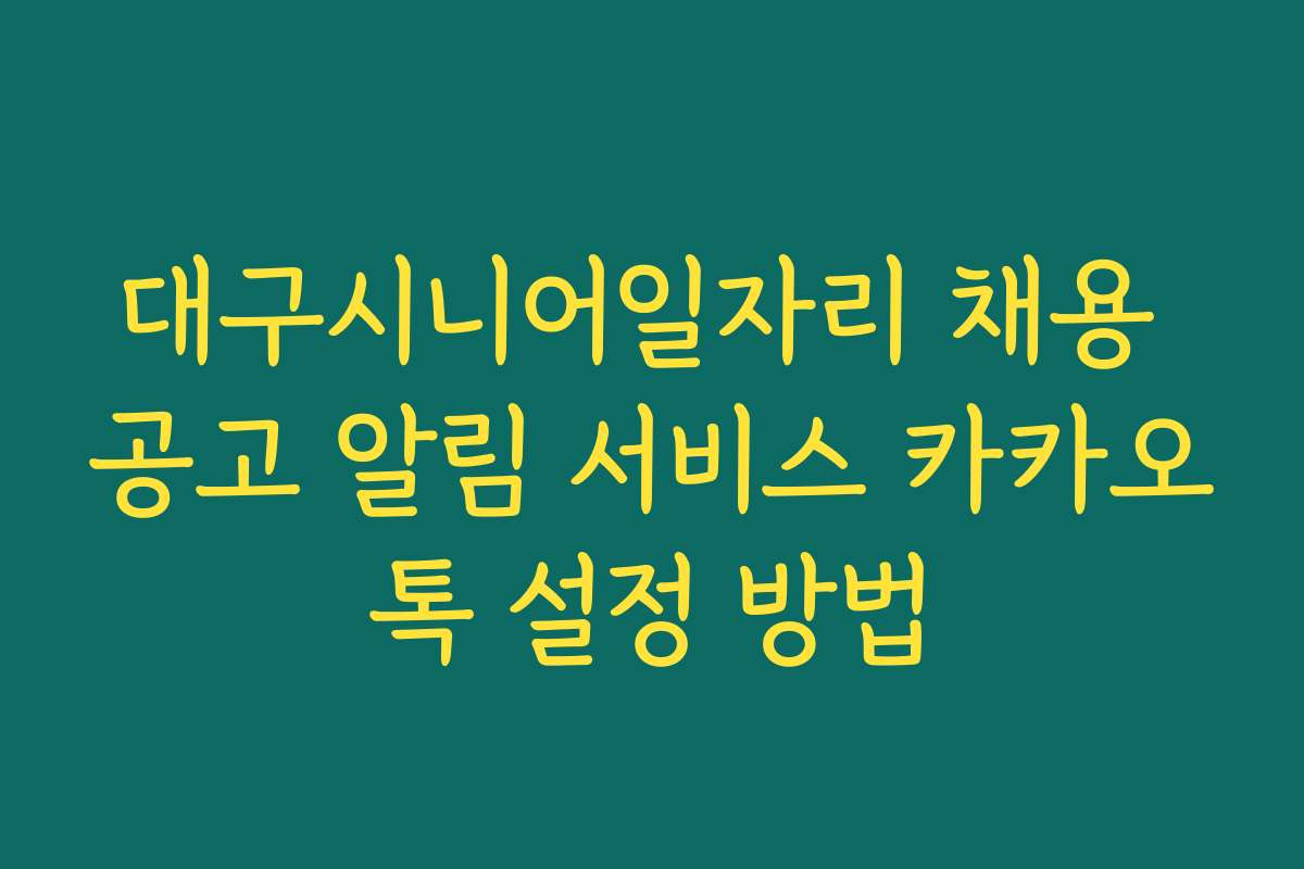 대구시니어일자리 채용 공고 알림 서비스 카카오톡 설정 방법