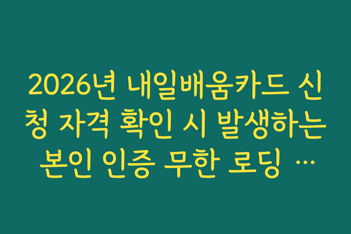 2026년 내일배움카드 신청 자격 확인 시 발생하는 본인 인증 무한 로딩 해결법