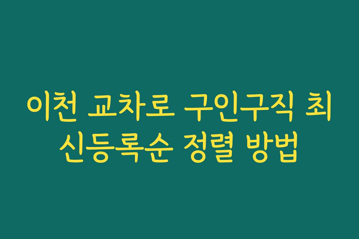 이천 교차로 구인구직 최신등록순 정렬 방법