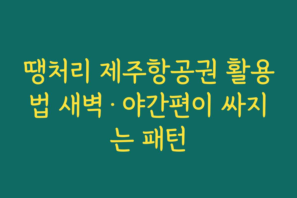 땡처리 제주항공권 활용법 새벽·야간편이 싸지는 패턴