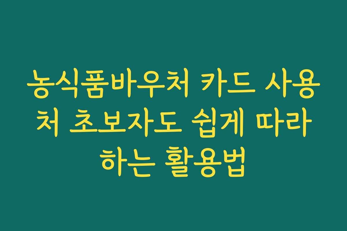 농식품바우처 카드 사용처 초보자도 쉽게 따라하는 활용법