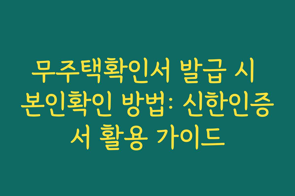 무주택확인서 발급 시 본인확인 방법: 신한인증서 활용 가이드 무주택확인서 발급 시 본인확인 방법: 신한인증서 활용 가이드