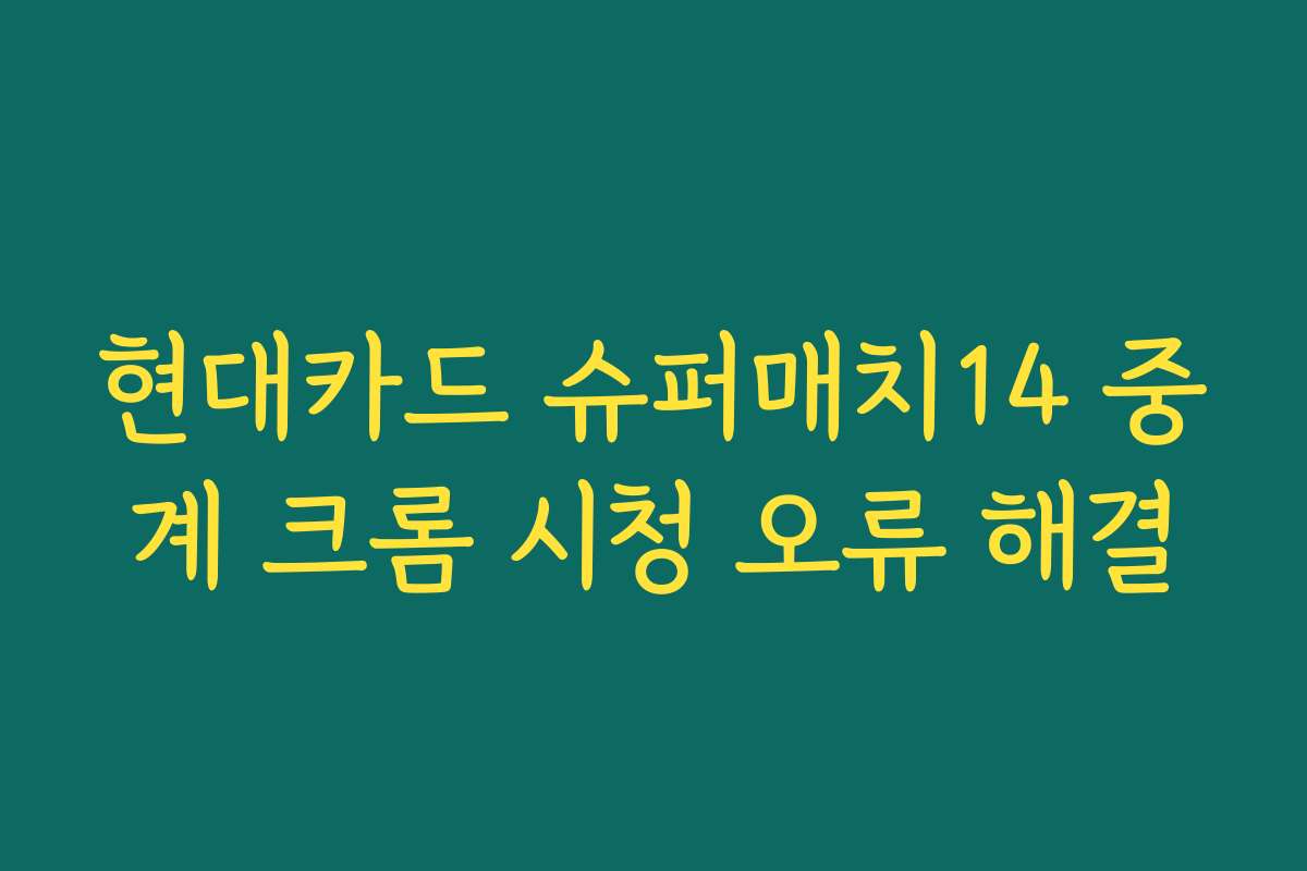 현대카드 슈퍼매치14 중계 크롬 시청 오류 해결