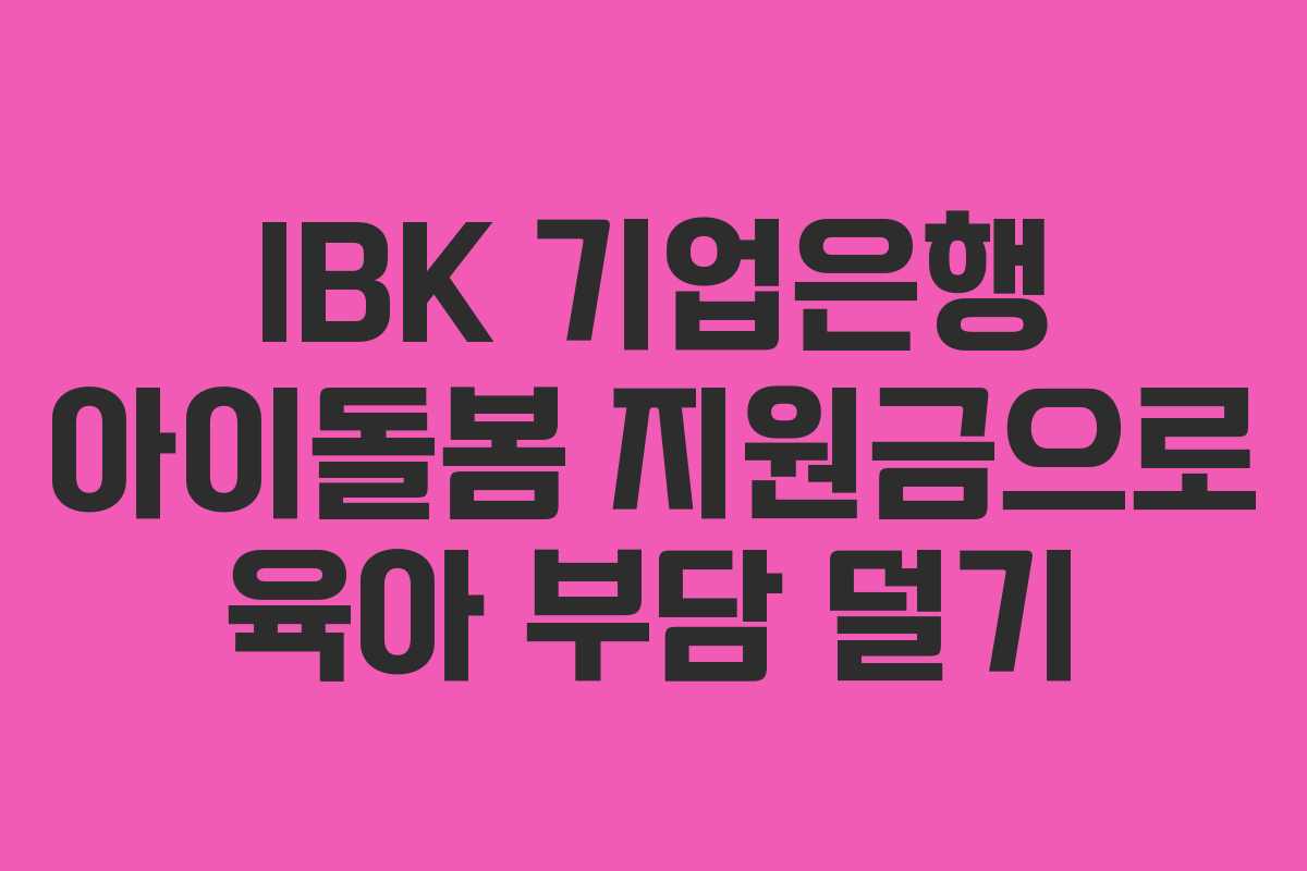 IBK 기업은행 아이돌봄 지원금으로 육아 부담 덜기