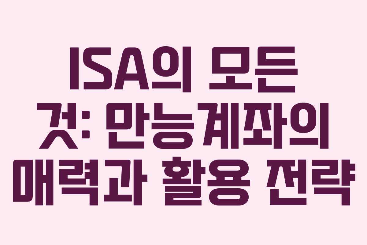 ISA의 모든 것: 만능계좌의 매력과 활용 전략