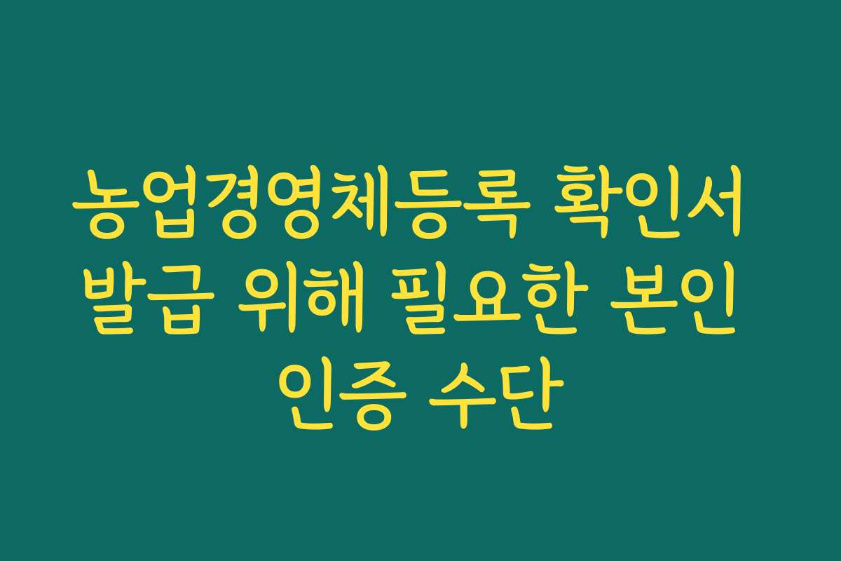 농업경영체등록 확인서 발급 위해 필요한 본인 인증 수단