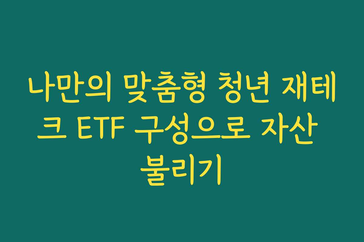 나만의 맞춤형 청년 재테크 ETF 구성으로 자산 불리기