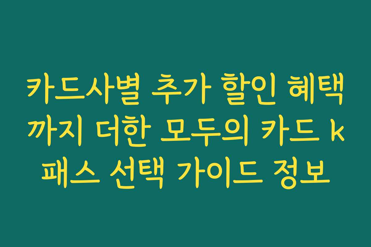 카드사별 추가 할인 혜택까지 더한 모두의 카드 k패스 선택 가이드 정보