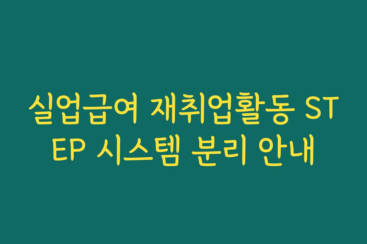 실업급여 재취업활동 STEP 시스템 분리 안내