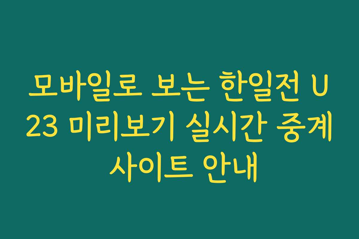 모바일로 보는 한일전 U23 미리보기 실시간 중계 사이트 안내