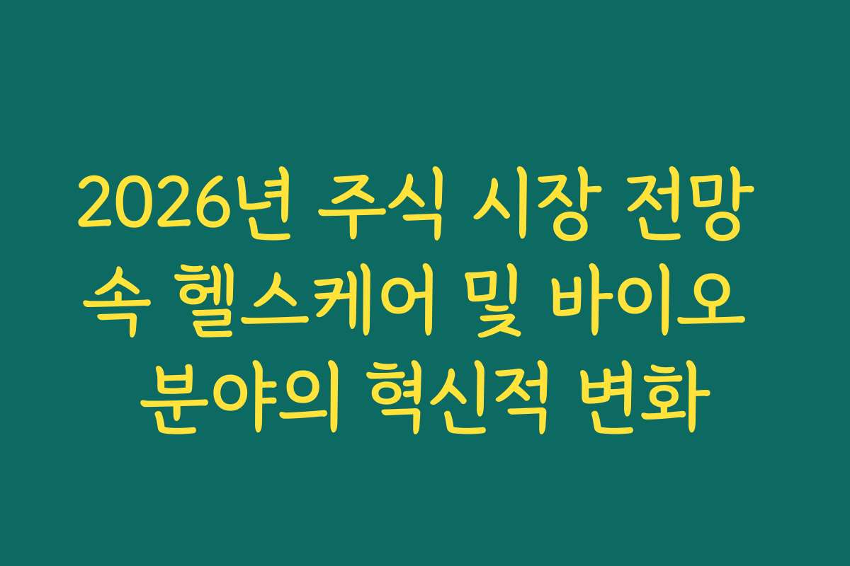 2026년 주식 시장 전망 속 헬스케어 및 바이오 분야의 혁신적 변화