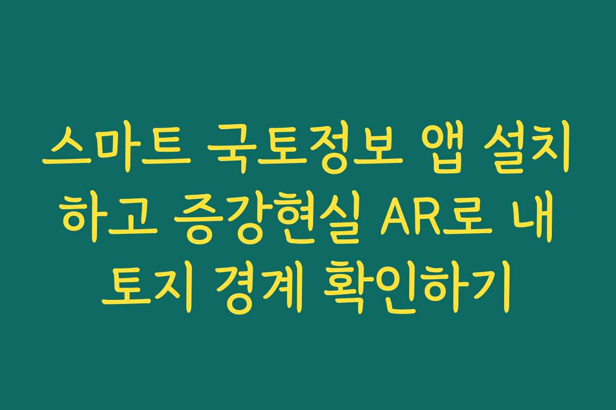 스마트 국토정보 앱 설치 하고 증강현실 AR로 내 토지 경계 확인하기