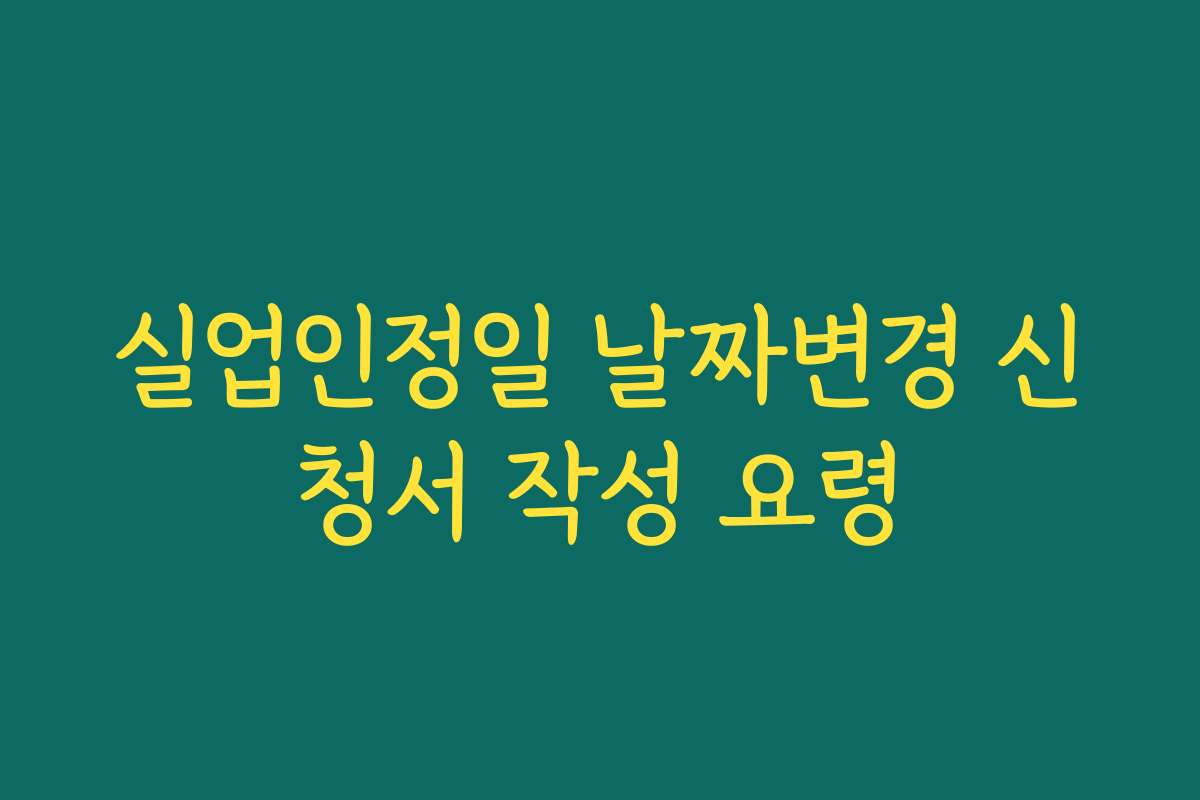 실업인정일 날짜변경 신청서 작성 요령