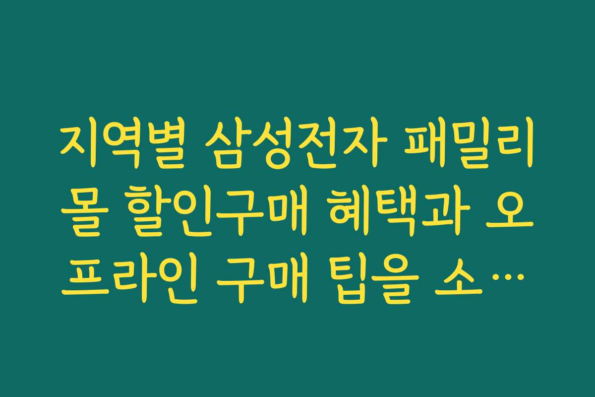 지역별 삼성전자 패밀리몰 할인구매 혜택과 오프라인 구매 팁을 소개합니다