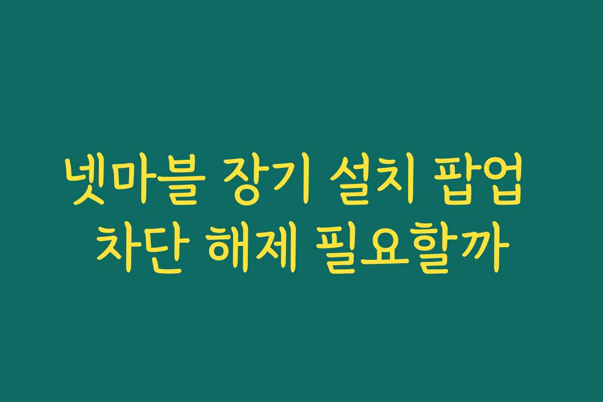 넷마블 장기 설치 팝업 차단 해제 필요할까