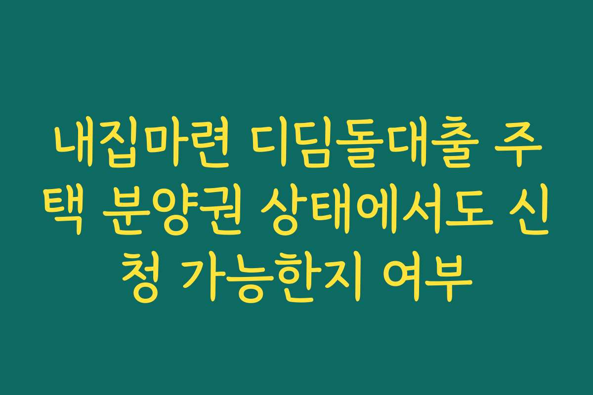 내집마련 디딤돌대출 주택 분양권 상태에서도 신청 가능한지 여부