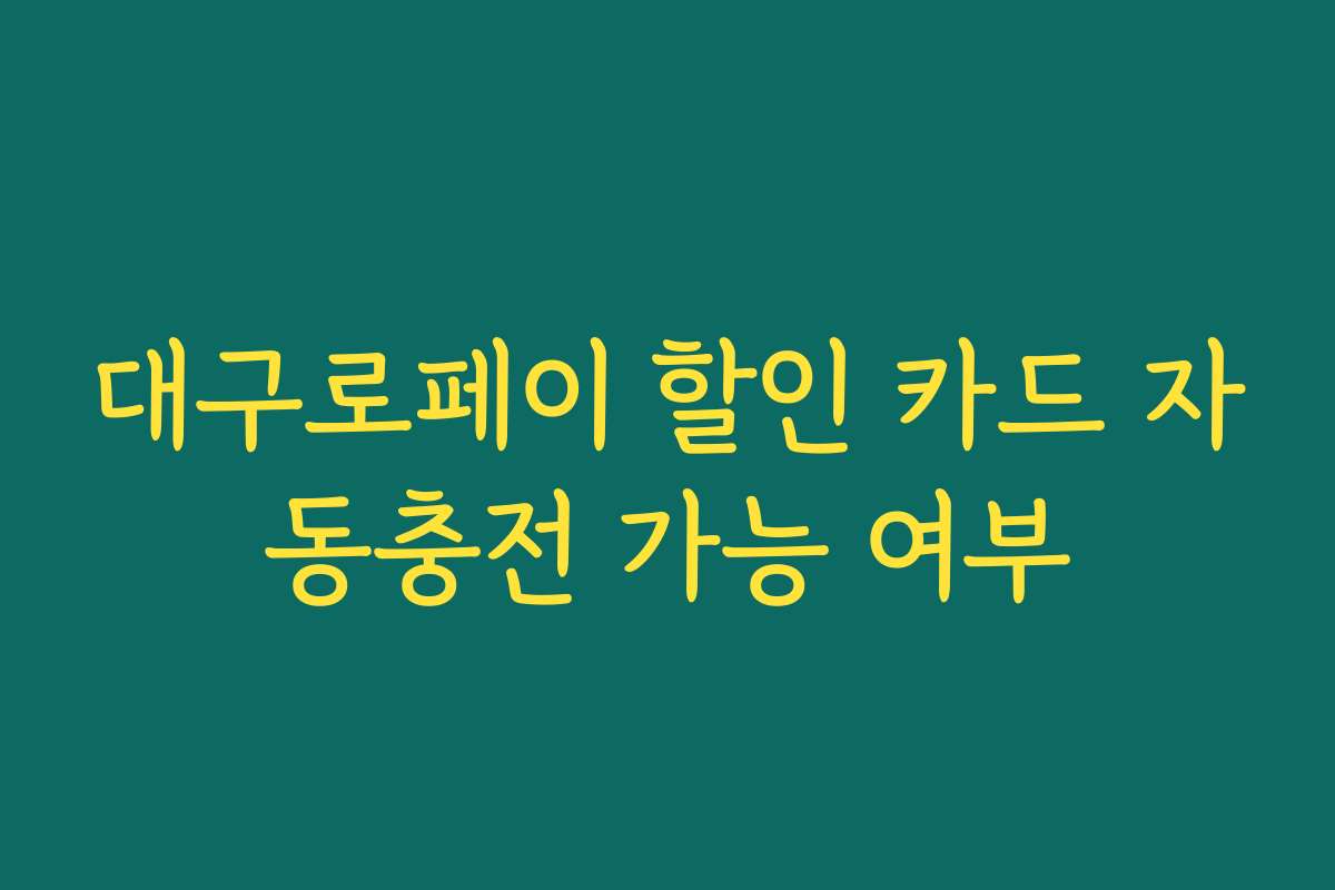대구로페이 할인 카드 자동충전 가능 여부 대구로페이 할인 카드 자동충전 가능 여부