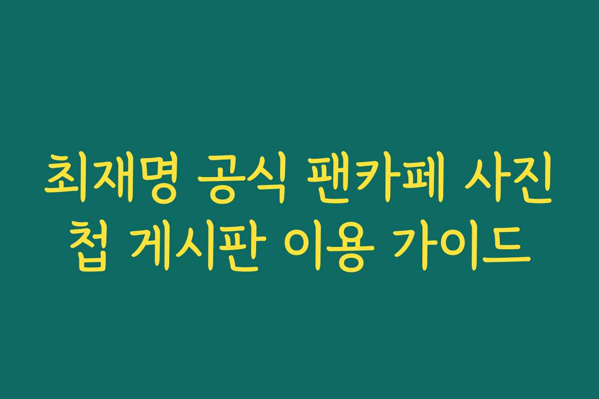 최재명 공식 팬카페 사진첩 게시판 이용 가이드 최재명 공식 팬카페 사진첩 게시판 이용 가이드