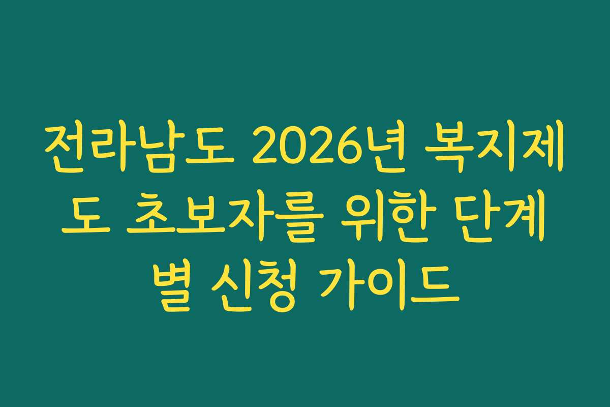 전라남도 2026년 복지제도 초보자를 위한 단계별 신청 가이드