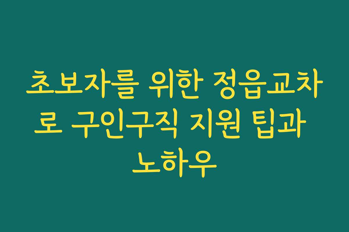 초보자를 위한 정읍교차로 구인구직 지원 팁과 노하우