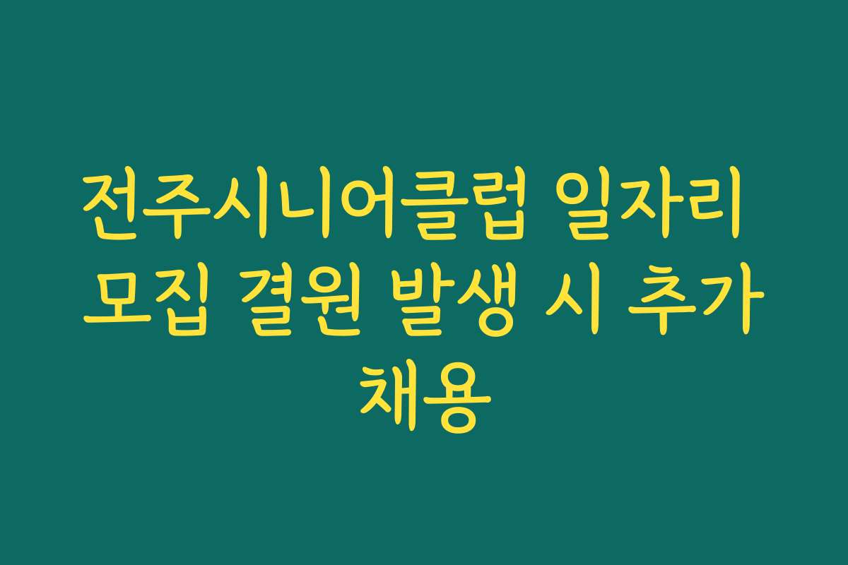전주시니어클럽 일자리 모집 결원 발생 시 추가채용
