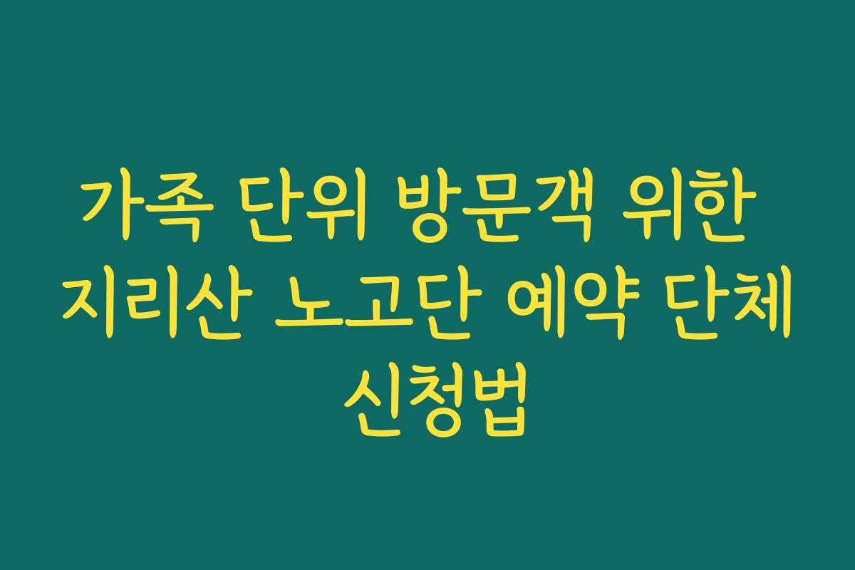가족 단위 방문객 위한 지리산 노고단 예약 단체 신청법