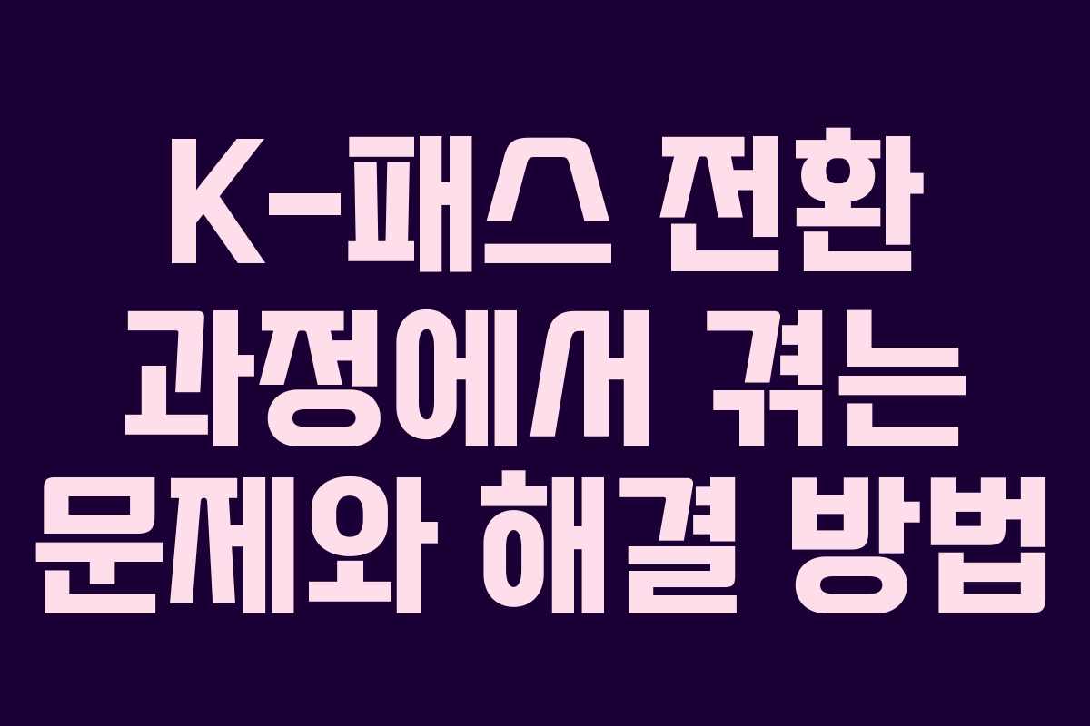 K-패스 전환 과정에서 겪는 문제와 해결 방법