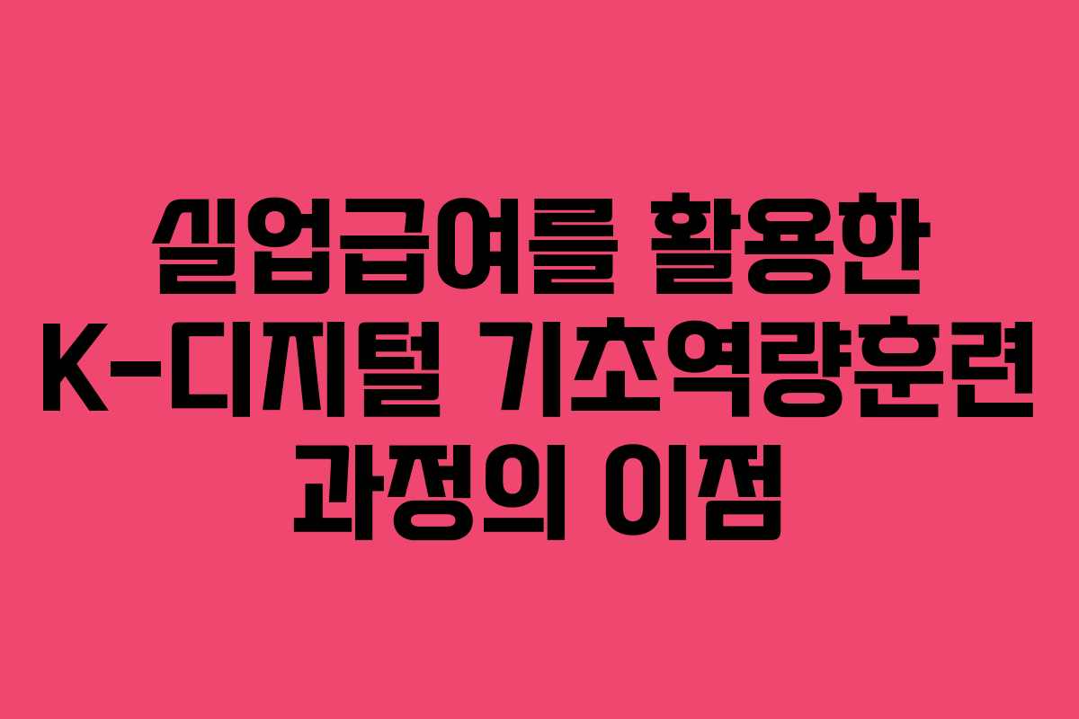 실업급여를 활용한 K-디지털 기초역량훈련 과정의 이점