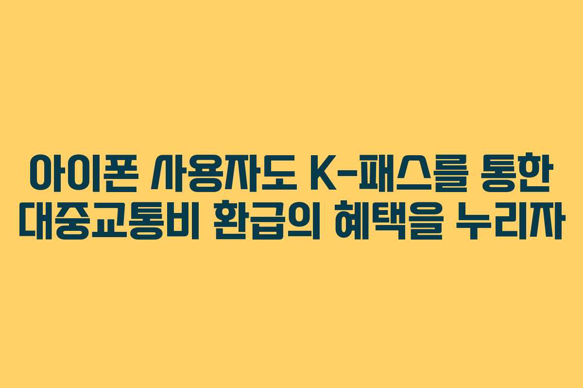아이폰 사용자도 K-패스를 통한 대중교통비 환급의 혜택을 누리자