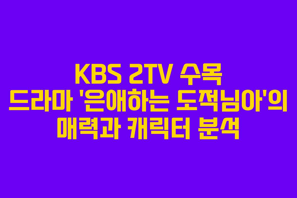 KBS 2TV 수목 드라마 ‘은애하는 도적님아’의 매력과 캐릭터 분석