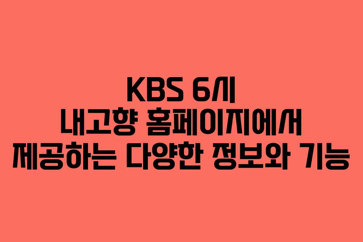 KBS 6시 내고향 홈페이지에서 제공하는 다양한 정보와 기능