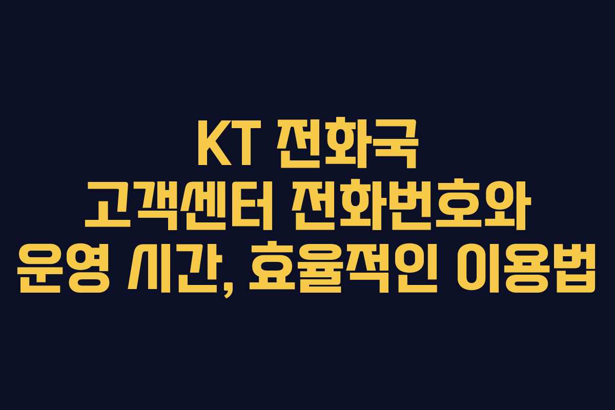 KT 전화국 고객센터 전화번호와 운영 시간, 효율적인 이용법