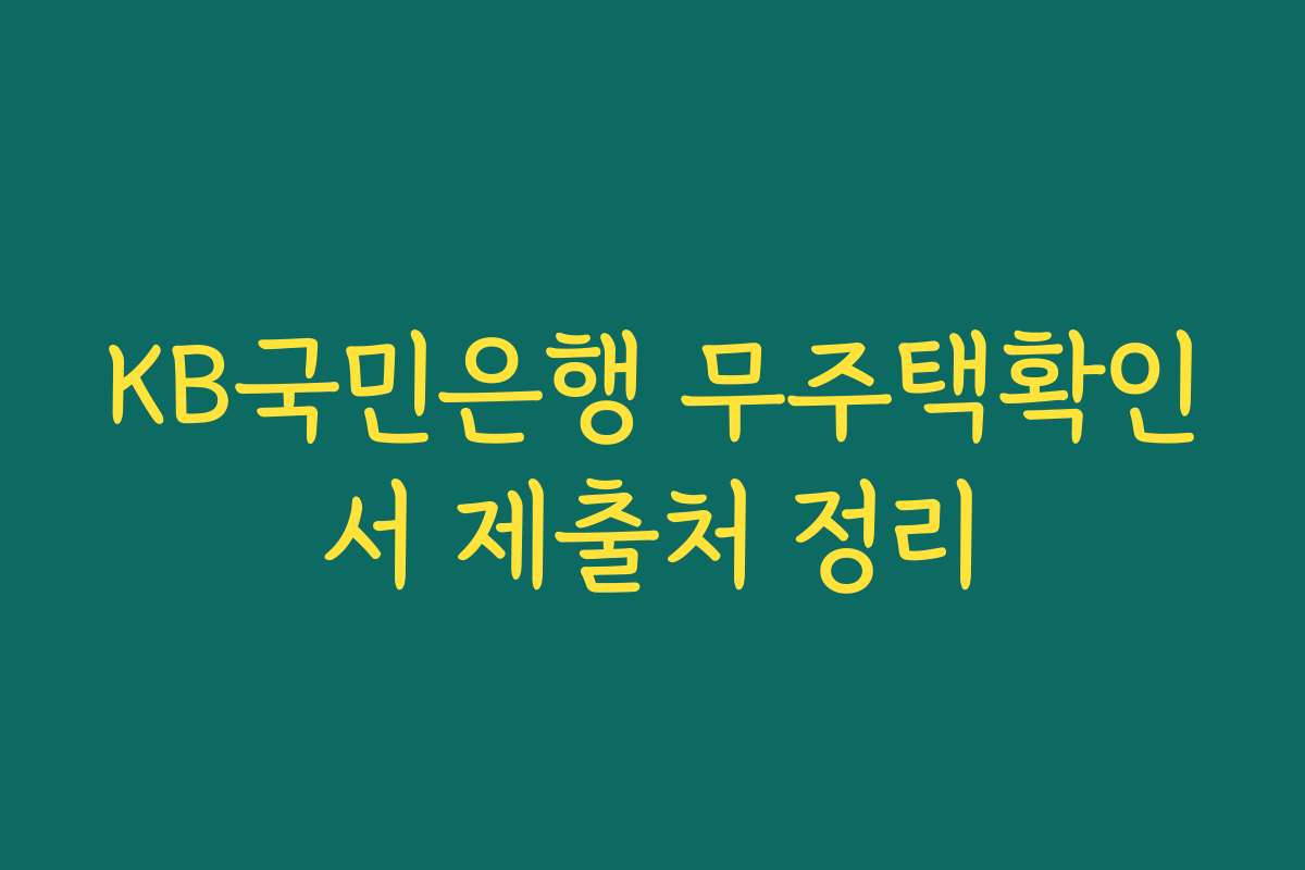 KB국민은행 무주택확인서 제출처 정리
