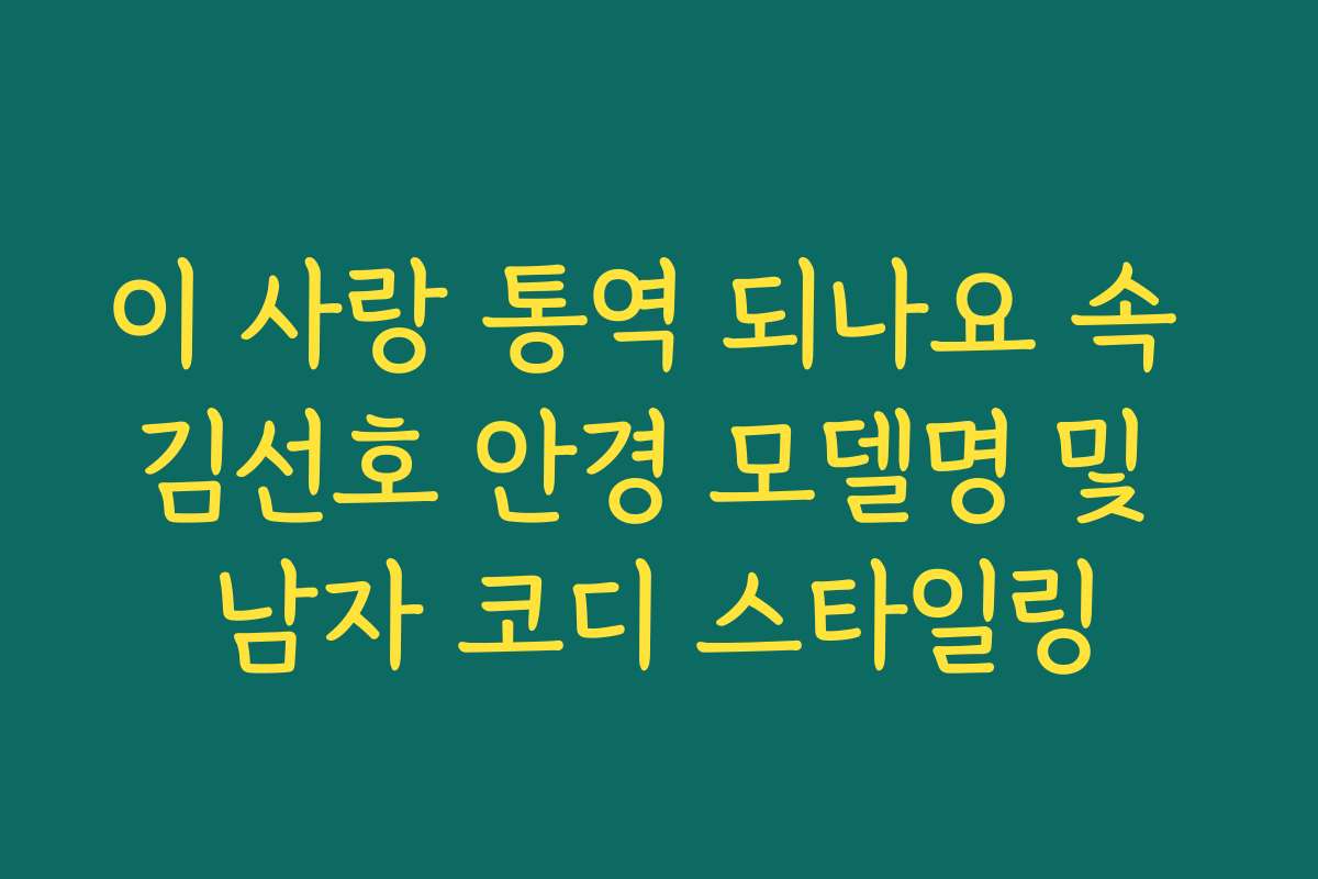 이 사랑 통역 되나요 속 김선호 안경 모델명 및 남자 코디 스타일링
