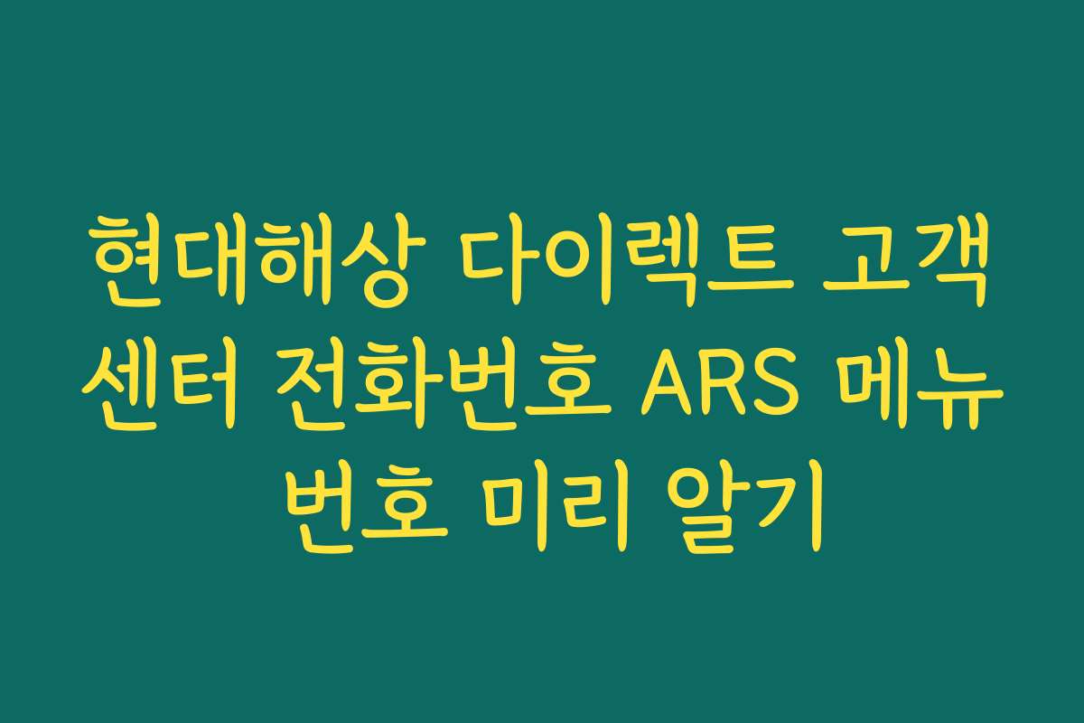 현대해상 다이렉트 고객센터 전화번호 ARS 메뉴 번호 미리 알기