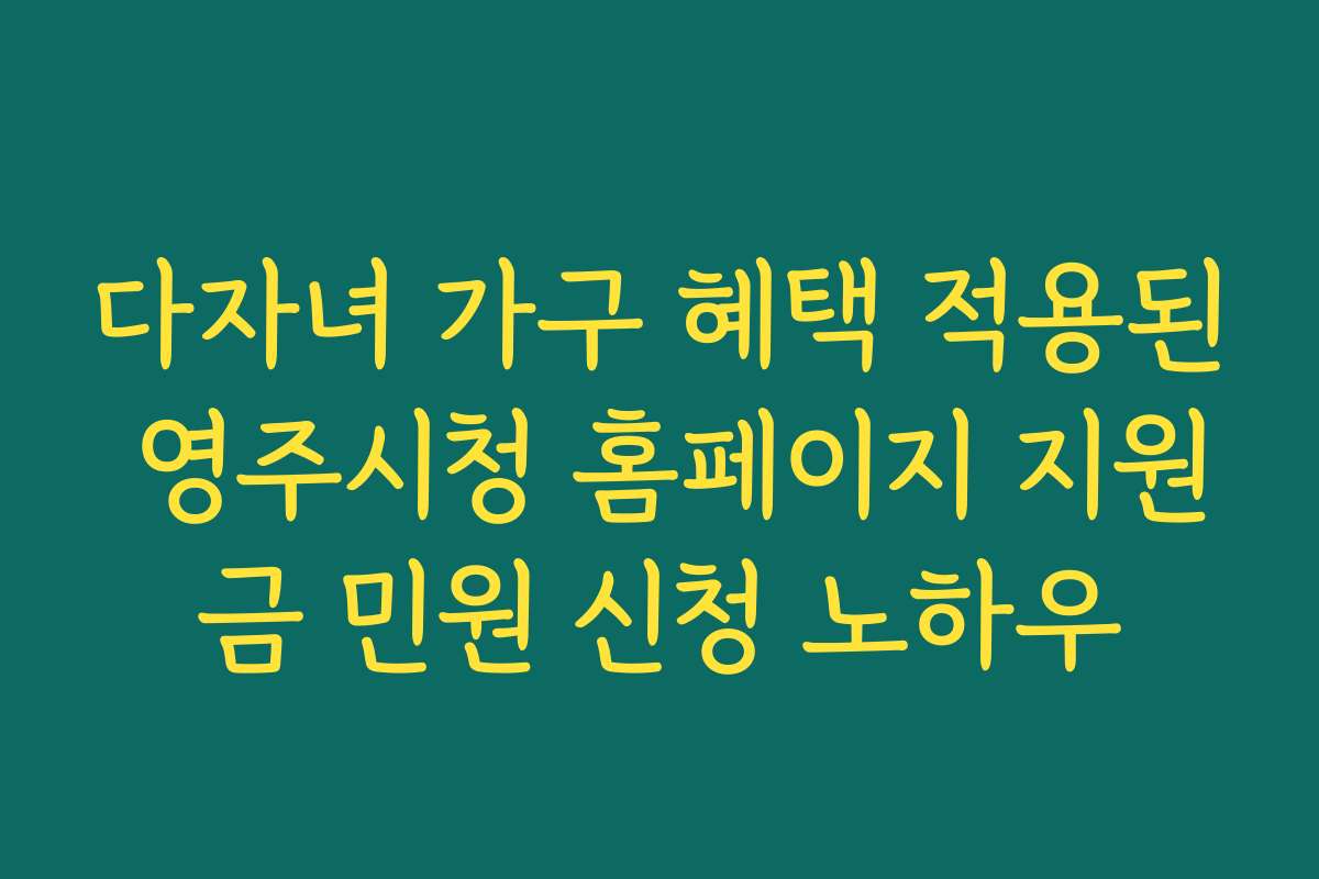 다자녀 가구 혜택 적용된 영주시청 홈페이지 지원금 민원 신청 노하우