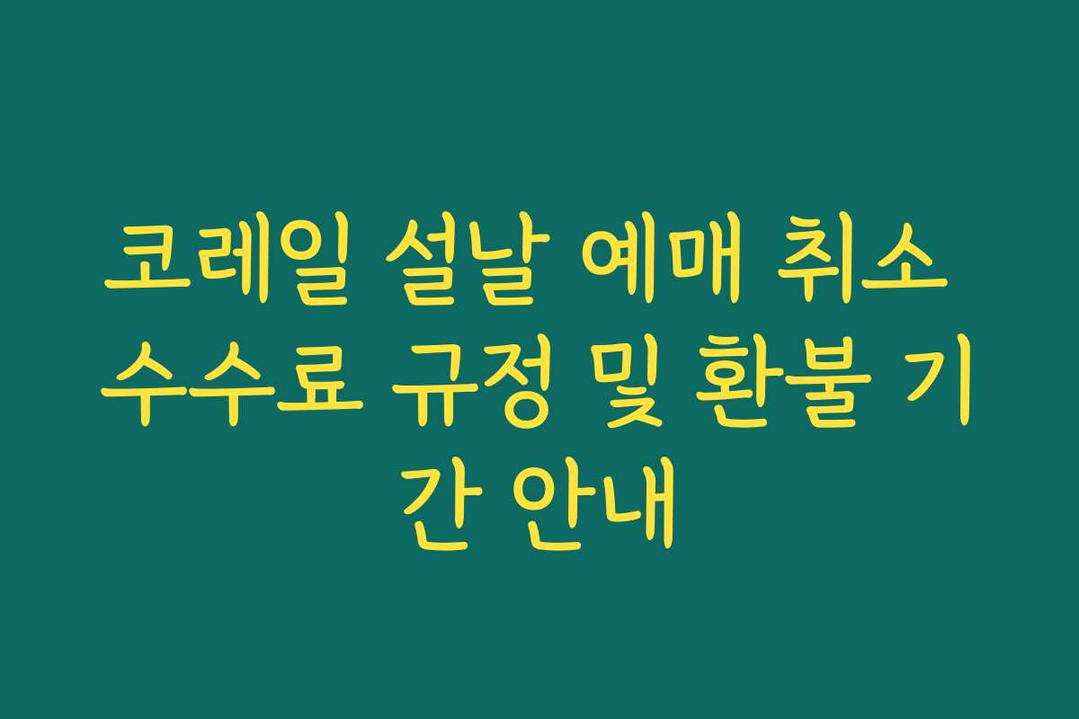 코레일 설날 예매 취소 수수료 규정 및 환불 기간 안내 코레일 설날 예매 취소 수수료 규정 및 환불 기간 안내