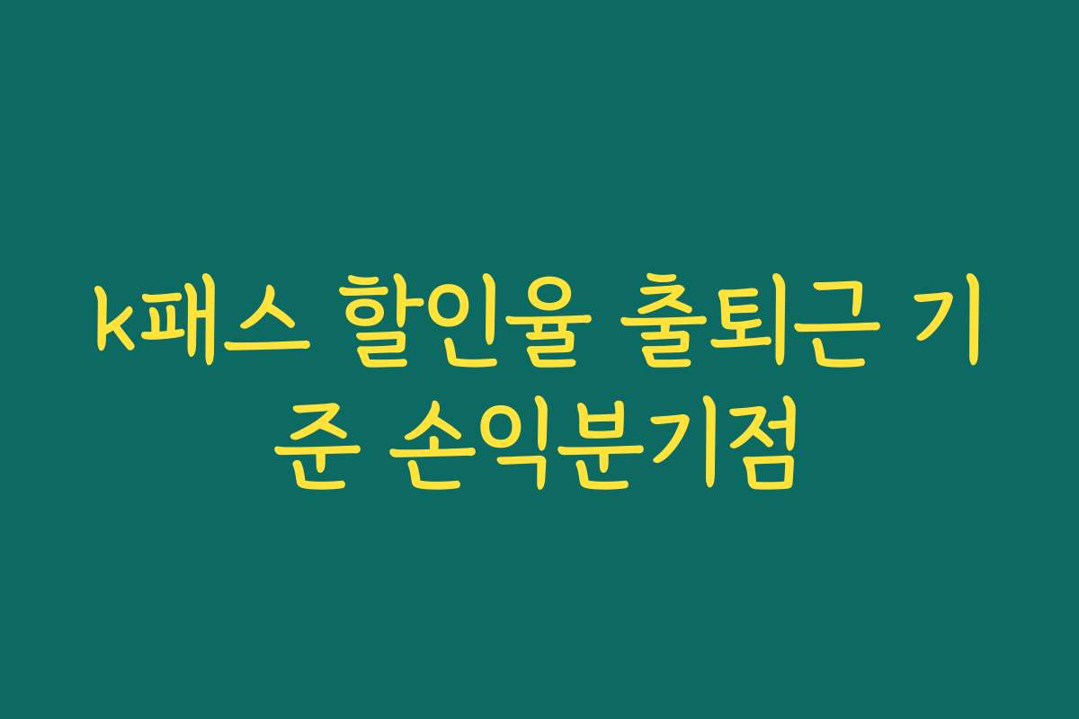 k패스 할인율 출퇴근 기준 손익분기점