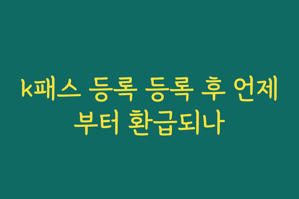k패스 등록 등록 후 언제부터 환급되나 k패스 등록 등록 후 언제부터 환급되나