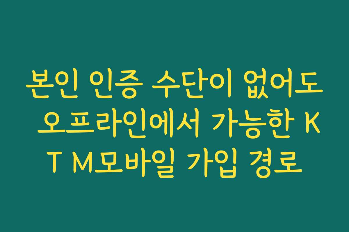 본인 인증 수단이 없어도 오프라인에서 가능한 KT M모바일 가입 경로