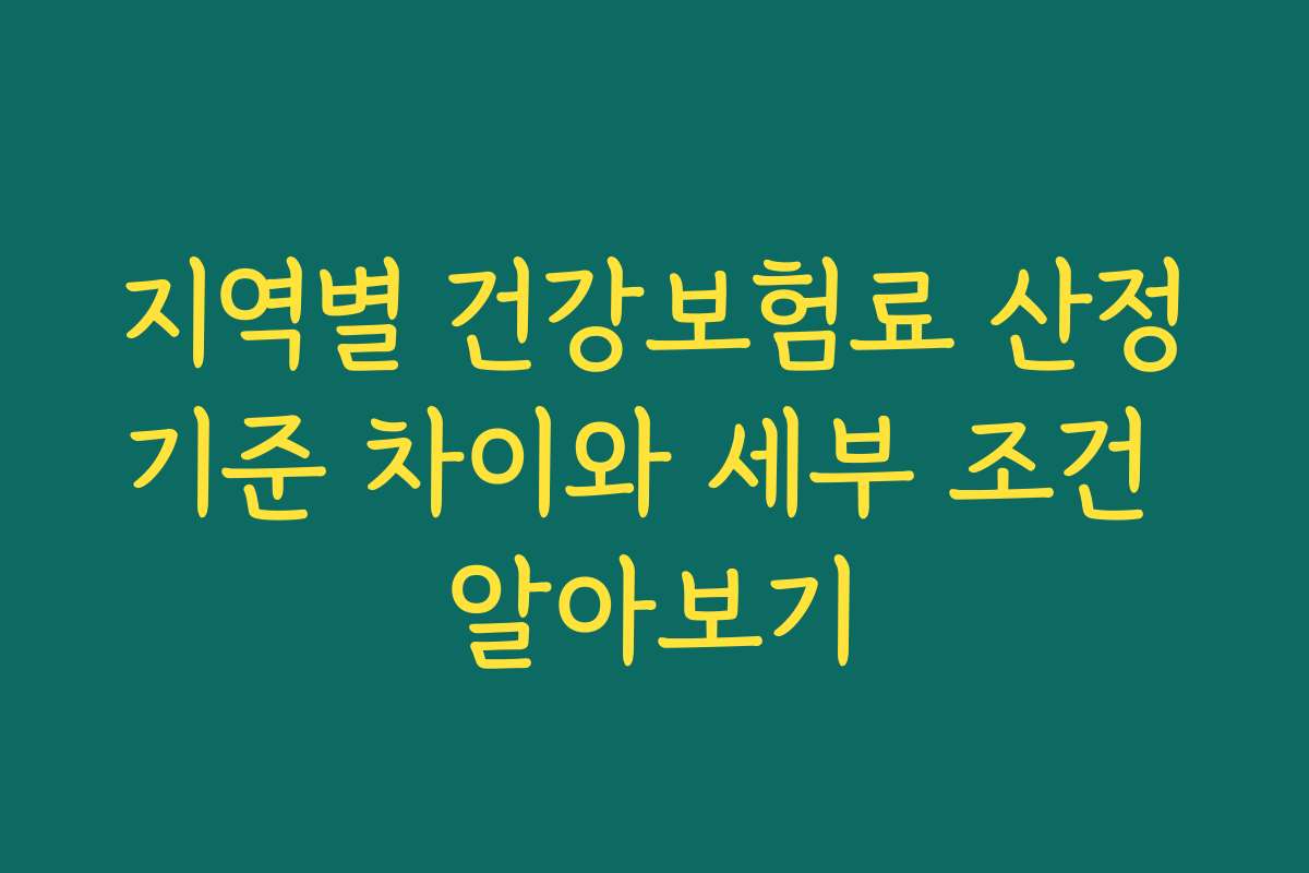 지역별 건강보험료 산정기준 차이와 세부 조건 알아보기
