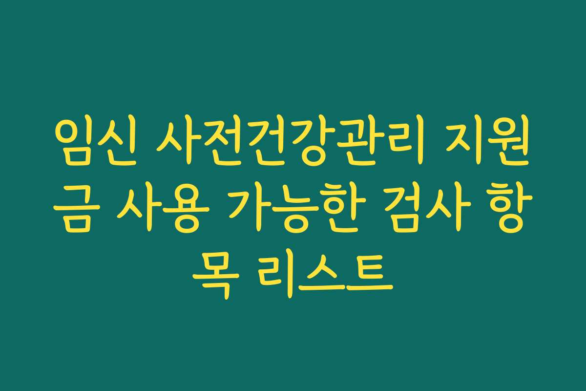 임신 사전건강관리 지원금 사용 가능한 검사 항목 리스트